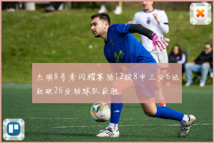 杰明8号秀闪耀赛场12投8中三分6记狂砍26分助球队获胜