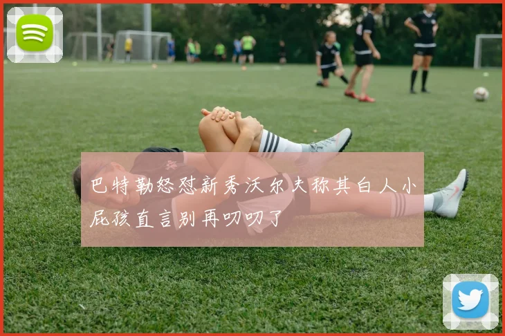 巴特勒怒怼新秀沃尔夫称其白人小屁孩直言别再叨叨了