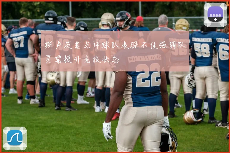 斯卢茨基点评球队表现不佳强调队员需提升竞技状态