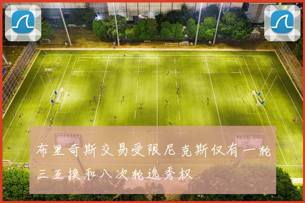 布里奇斯交易受限尼克斯仅有一轮三互换和八次轮选秀权