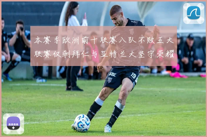 本赛季欧洲前十联赛八队不败五大联赛仅剩拜仁与亚特兰大坚守荣耀