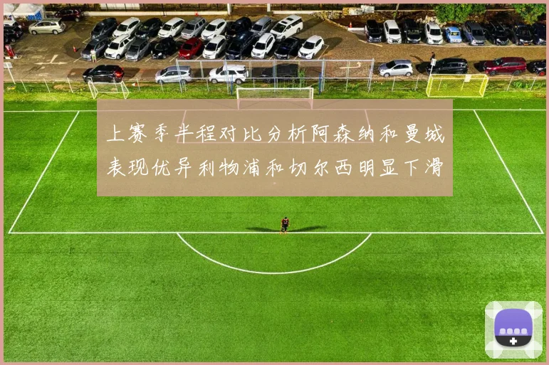 上赛季半程对比分析阿森纳和曼城表现优异利物浦和切尔西明显下滑