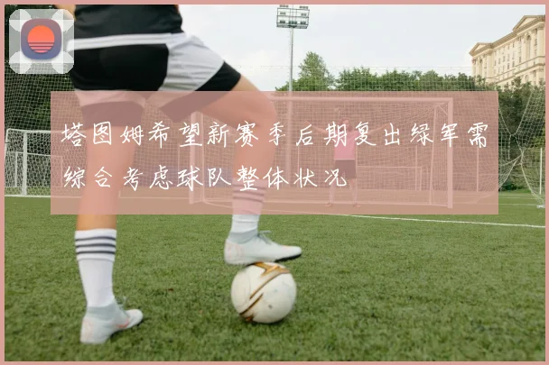 塔图姆希望新赛季后期复出绿军需综合考虑球队整体状况