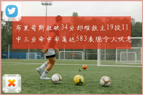 布里奇斯狂砍34分却难救主19投11中三分命中率高达583表现令人叹息