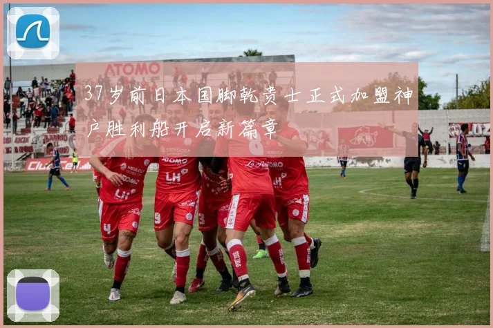 37岁前日本国脚乾贵士正式加盟神户胜利船开启新篇章