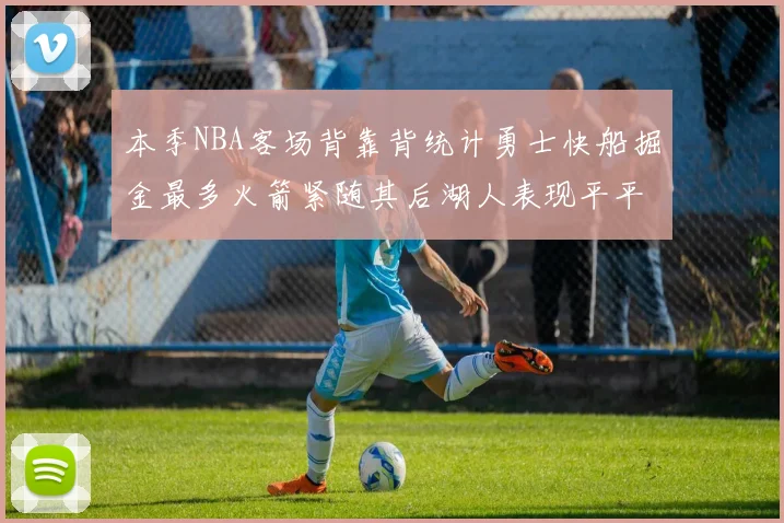 本季NBA客场背靠背统计勇士快船掘金最多火箭紧随其后湖人表现平平