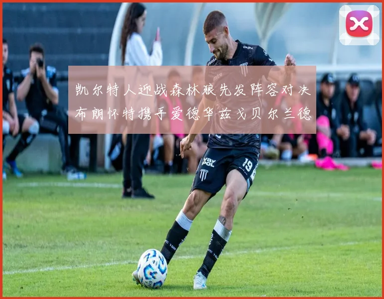 凯尔特人迎战森林狼先发阵容对决布朗怀特携手爱德华兹戈贝尔兰德尔争锋