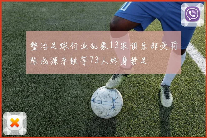 整治足球行业乱象13家俱乐部受罚陈戌源李铁等73人终身禁足