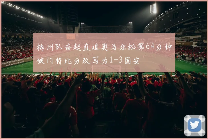 梅州队奋起直追奥马尔松第64分钟破门将比分改写为1-3国安
