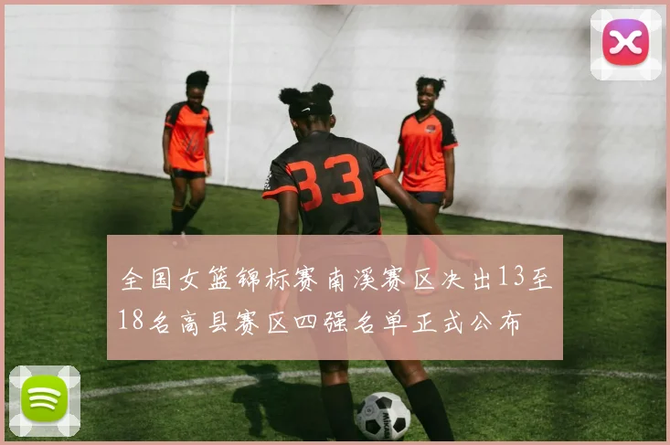 全国女篮锦标赛南溪赛区决出13至18名高县赛区四强名单正式公布
