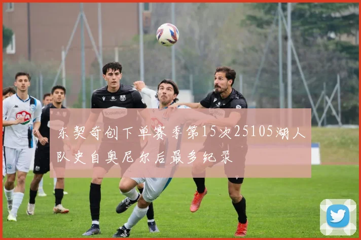 东契奇创下单赛季第15次25105湖人队史自奥尼尔后最多纪录