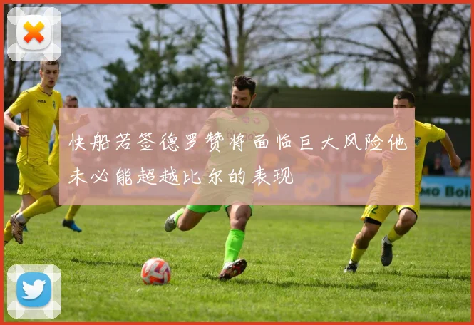 快船若签德罗赞将面临巨大风险他未必能超越比尔的表现
