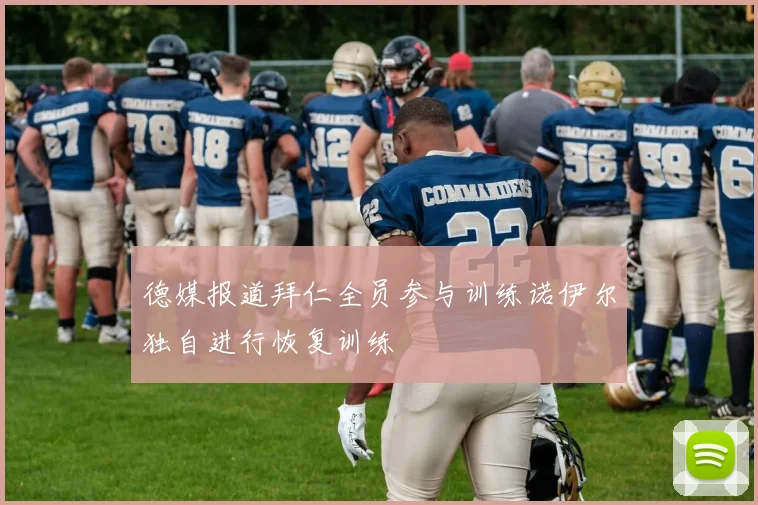 德媒报道拜仁全员参与训练诺伊尔独自进行恢复训练