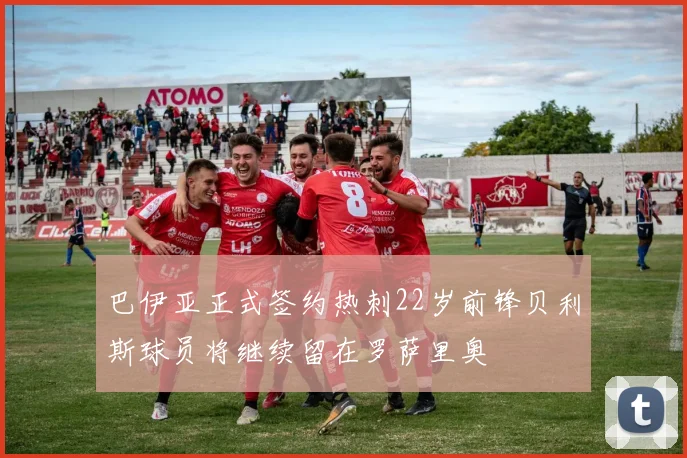 巴伊亚正式签约热刺22岁前锋贝利斯球员将继续留在罗萨里奥
