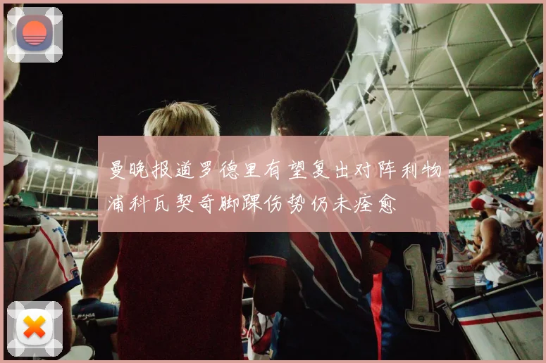 曼晚报道罗德里有望复出对阵利物浦科瓦契奇脚踝伤势仍未痊愈