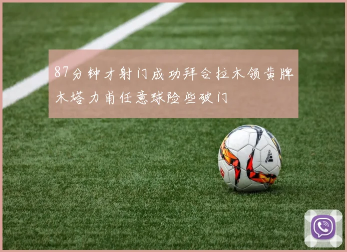 87分钟才射门成功拜合拉木领黄牌木塔力甫任意球险些破门
