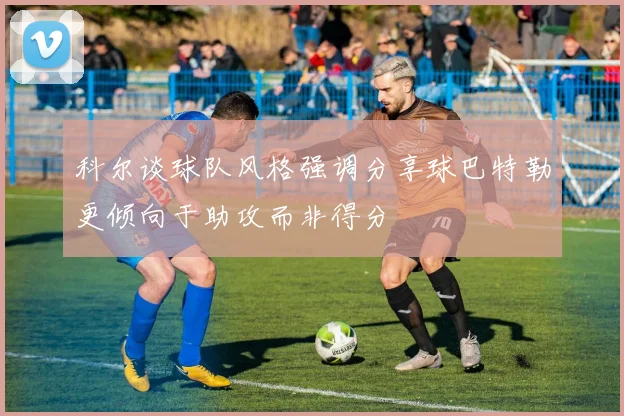 科尔谈球队风格强调分享球巴特勒更倾向于助攻而非得分