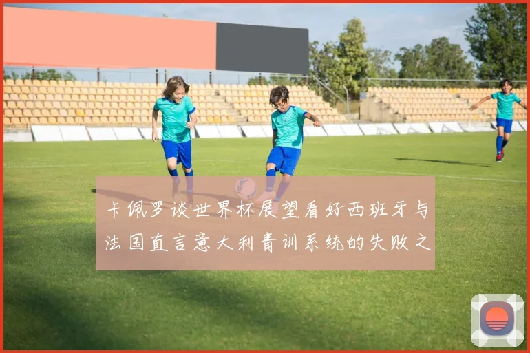 卡佩罗谈世界杯展望看好西班牙与法国直言意大利青训系统的失败之处
