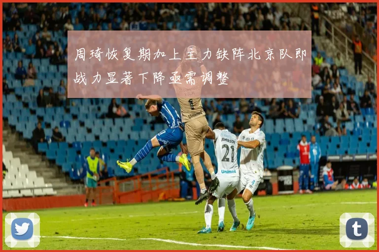 周琦恢复期加上主力缺阵北京队即战力显著下降亟需调整