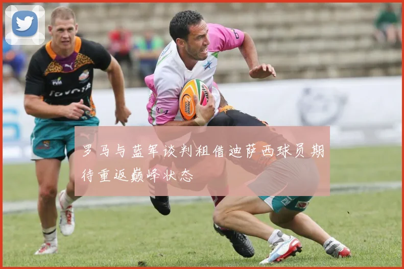 罗马与蓝军谈判租借迪萨西球员期待重返巅峰状态