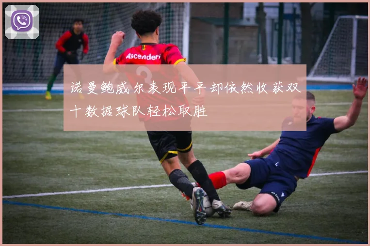 诺曼鲍威尔表现平平却依然收获双十数据球队轻松取胜