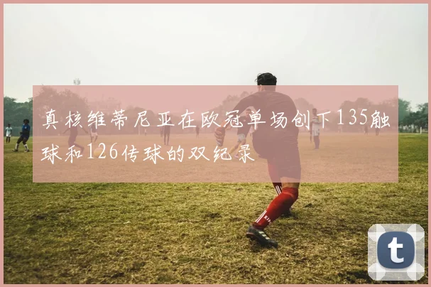真核维蒂尼亚在欧冠单场创下135触球和126传球的双纪录